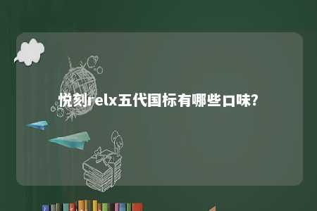 悦刻relx五代国标有哪些口味
？ 